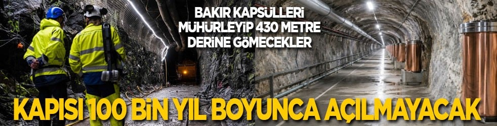 Kapısı 100 bin yıl boyunca açılmayacak! Bakır kapsülleri mühürleyip 430 metre derine gömüyorlar