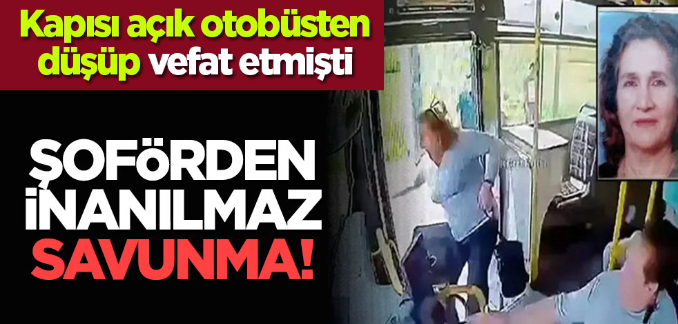 Kapısı açık otobüsten düşüp vefat etmişti: Şoförden inanılmaz savunma!