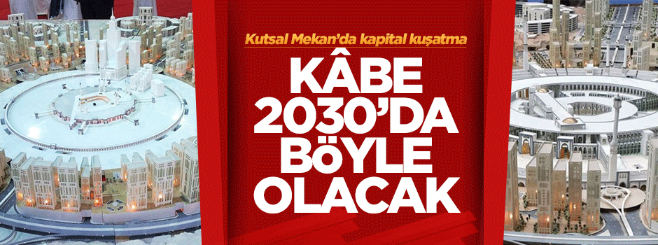 Kapital kuşatma: Kâbe 2035'te böyle olacak