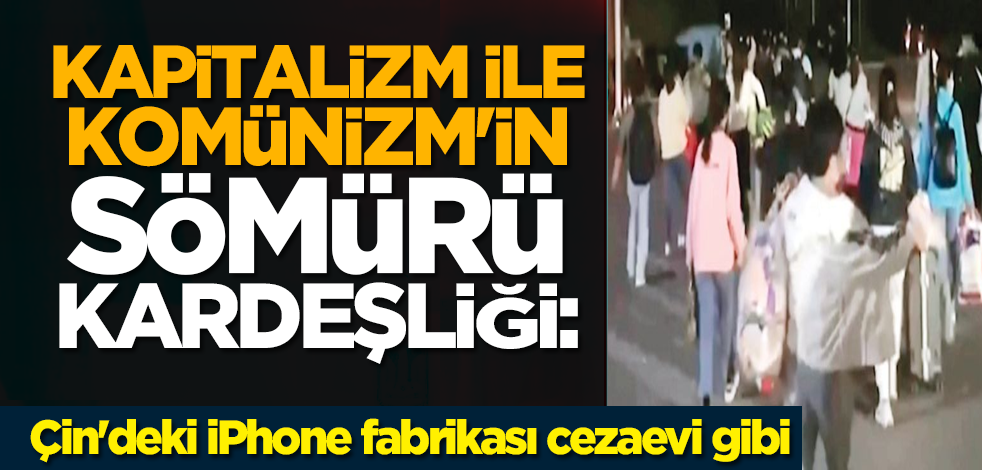 Kapitalizm ile Komünizm'in sömürü kardeşliği: Çin'deki iPhone fabrikası cezaevi gibi