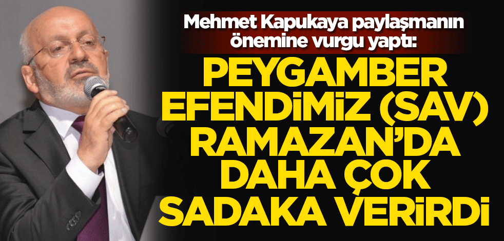 Kapukaya, paylaşmanın önemine vurgu yaptı: Peygamber Efendimiz (SAV), Ramazan daha çok sadaka verirdi