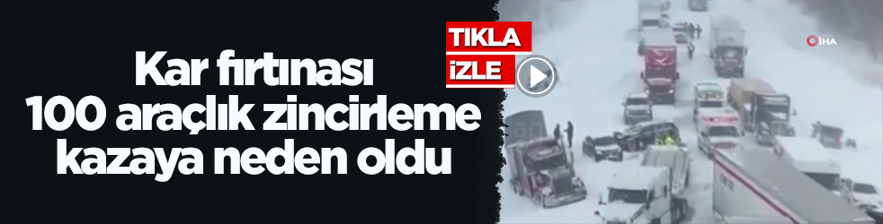 Kar fırtınası 100 araçlık zincirleme kazaya neden oldu