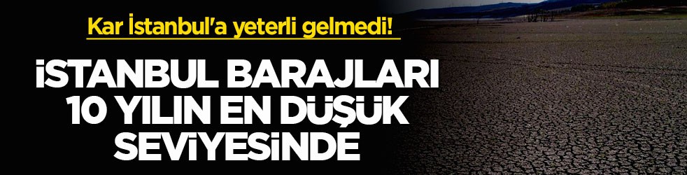 Kar İstanbul'a yeterli gelmedi! İstanbul barajları 10 yılın en düşük seviyesinde