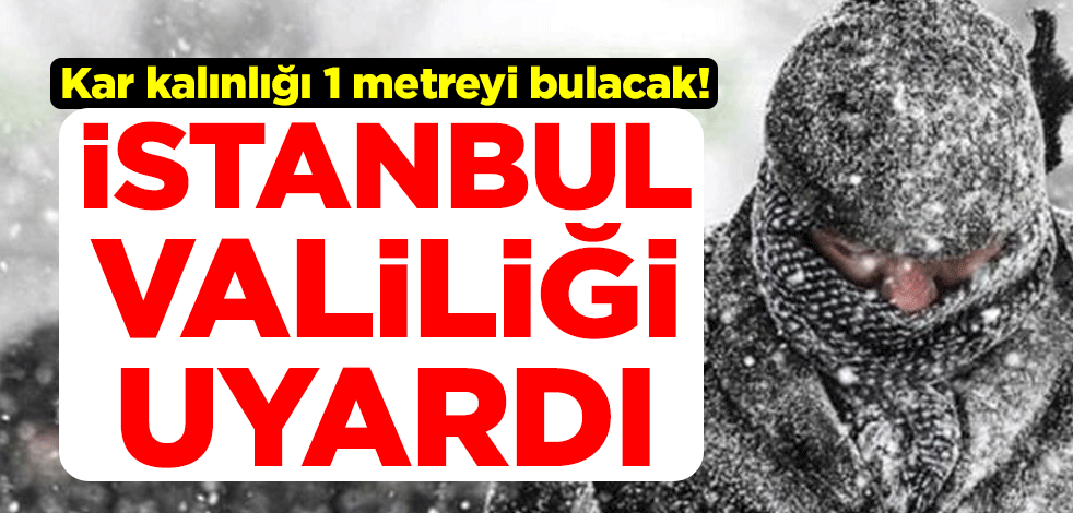 Kar kalınlığı 1 metreyi bulacak! İstanbul Valiliğinden ilk uyarı geldi