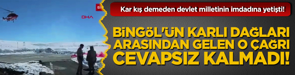 Kar kış demeden devlet milletinin imdadına yetişti! Bingöl'ün karlı dağları arasından gelen o çağrı cevapsız kalmadı!