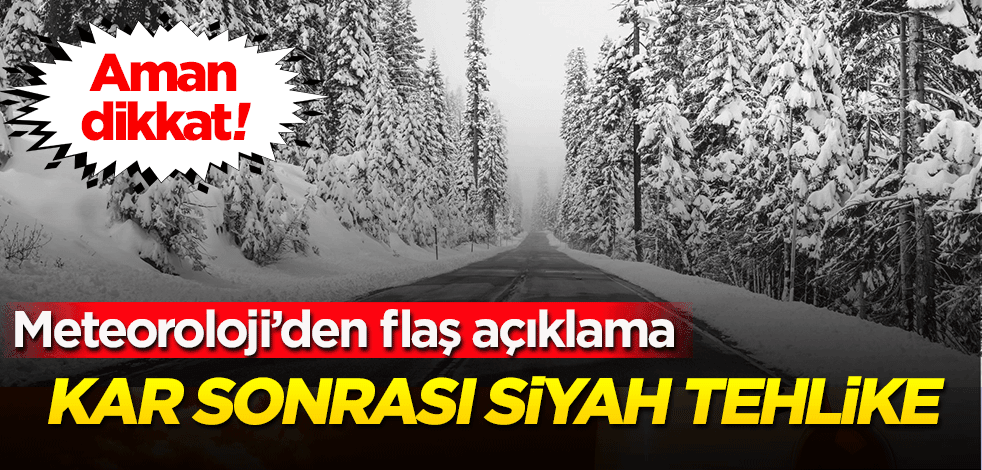 Kar sonrası siyah tehlike! Meteoroloji uyardı!