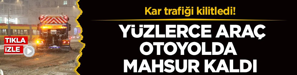 Kar trafiği kilitledi! Yüzlerce araç otoyolda mahsur kaldı