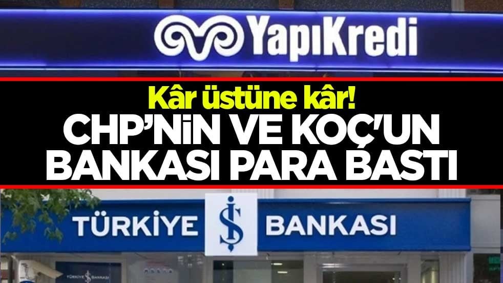 Kâr üstüne kâr! CHP’nin ve Koç'un bankası para bastı
