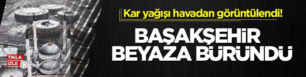 Kar yağışı havadan görüntülendi! Başakşehir beyaza büründü