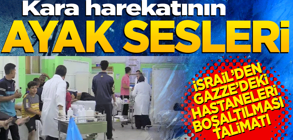 Kara harekatının ayak sesleri... İsrail’den Gazze’deki hastanelerin boşaltılması talimatı