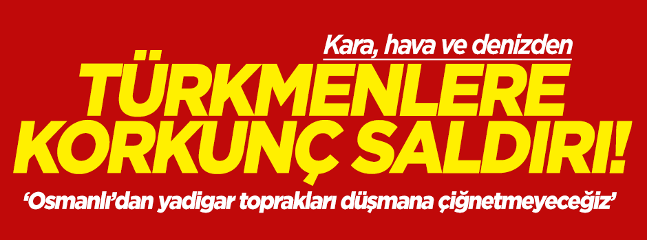 Kara, hava ve denizden Türkmen Cephesi'ne korkunç saldırı!