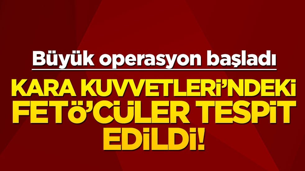 Kara Kuvvetleri’ndeki FETÖ’cüler tespit edildi! Büyük operasyon başladı