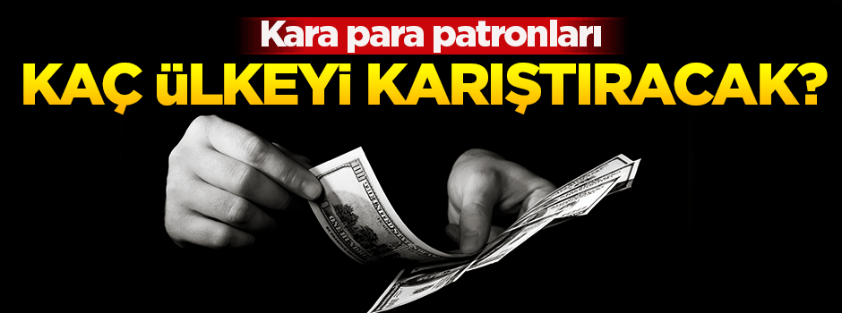 Kara para patronları kaç ülkeyi karıştıracak?