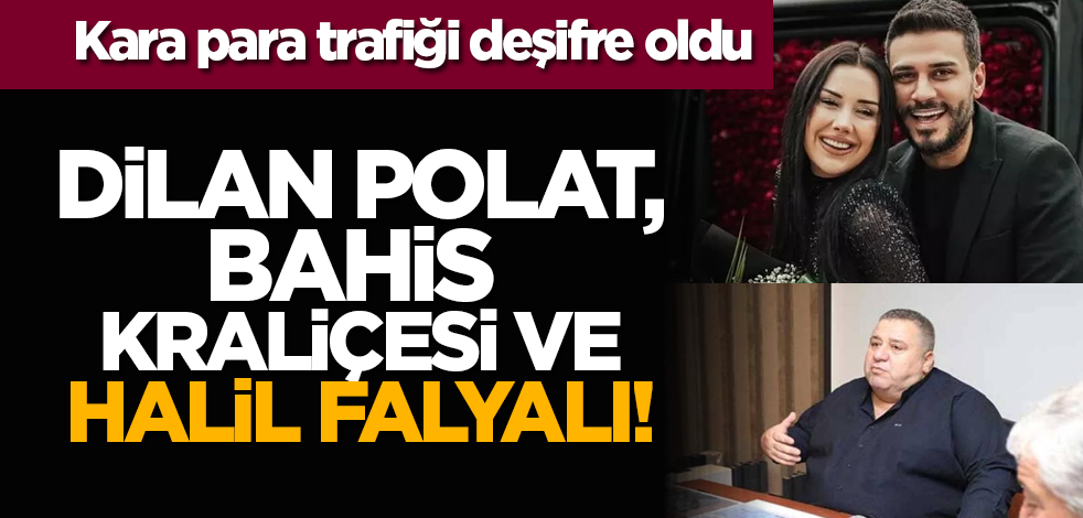 Kara para trafiği deşifre oldu: Dilan Polat, bahis kraliçesi ve Halil Falyalı!