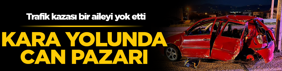 Kara yolunda can pazarı! Kontrolden çıkan otomobil facia getirdi: Bir aile yok oldu!