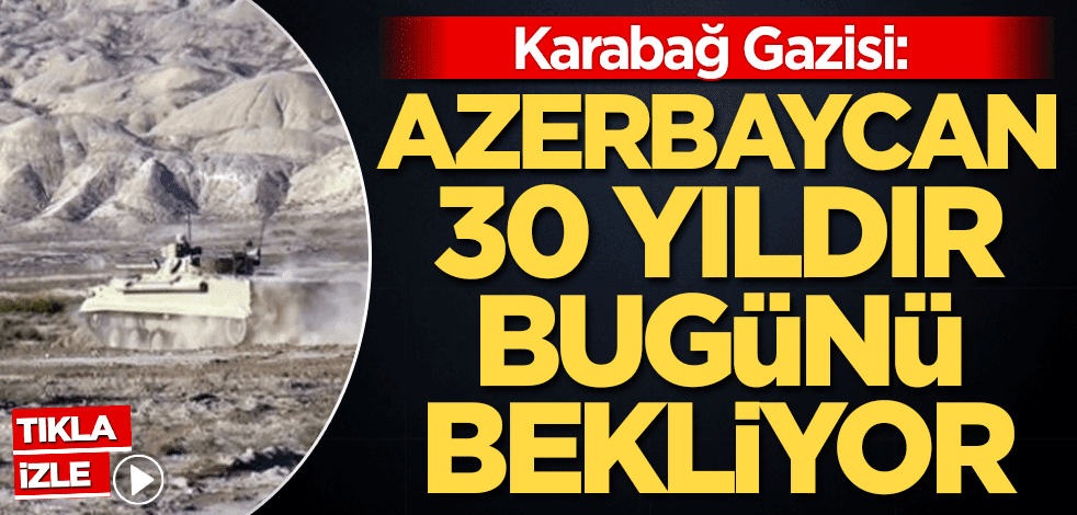 Karabağ Gazisi: Azerbaycan 30 yıldır bugünü bekliyor