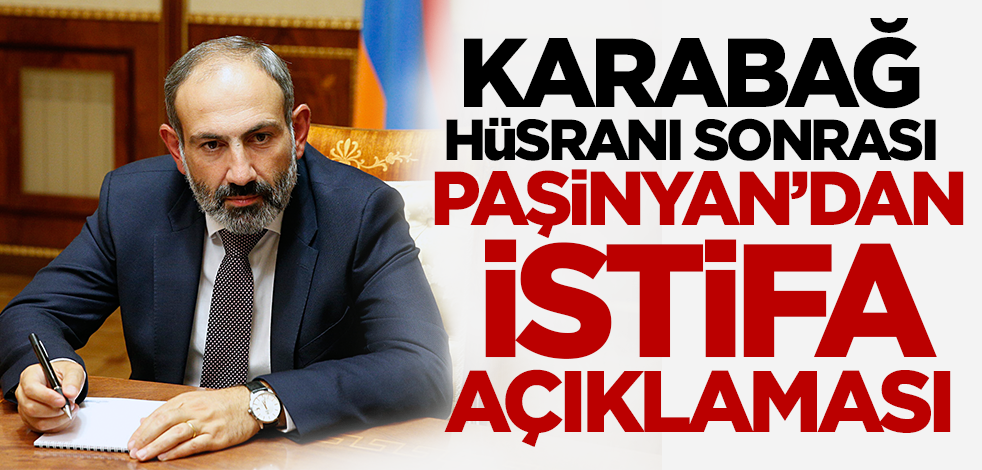Karabağ hüsranı sonrası Paşinyan'dan istifa açıklaması