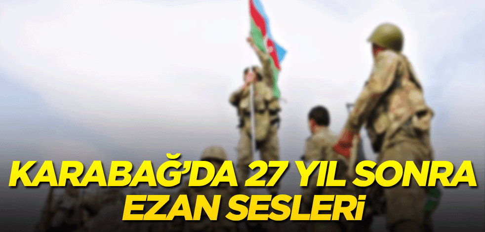 Karabağ’da 27 yıl sonra ezan sesleri