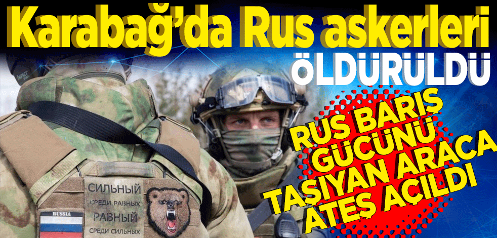 Karabağ'da provokasyon! Azerbaycan duyurdu Rus askerleri öldürüldü