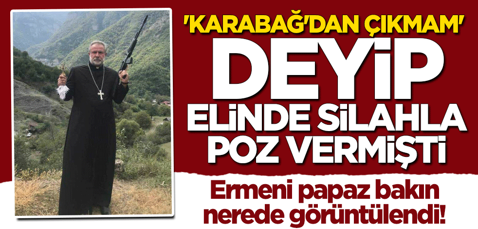 "Karabağ'dan çıkmam" diyen Ermeni papaz bakın nerede görüntülendi