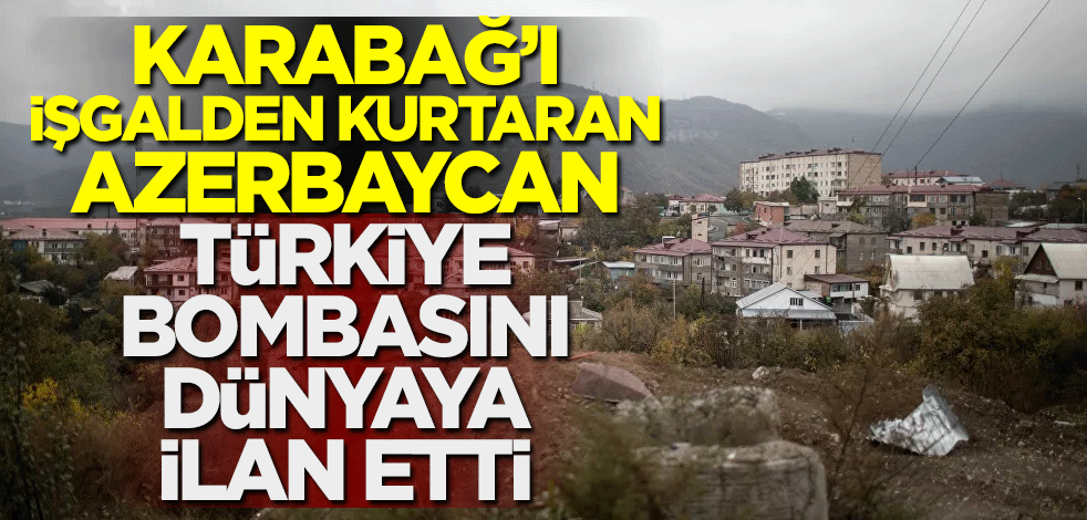 Karabağ'ı işgalden kurtaran Azerbaycan, Türkiye bombasını dünyaya duyurdu
