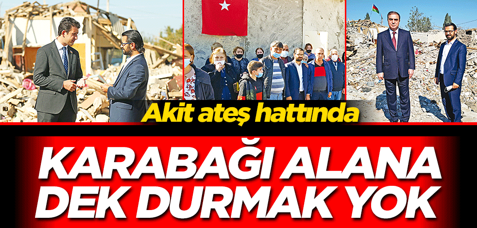 Karabağ’ı mutlaka alacağız, durmak yok! Akit ateş hattında