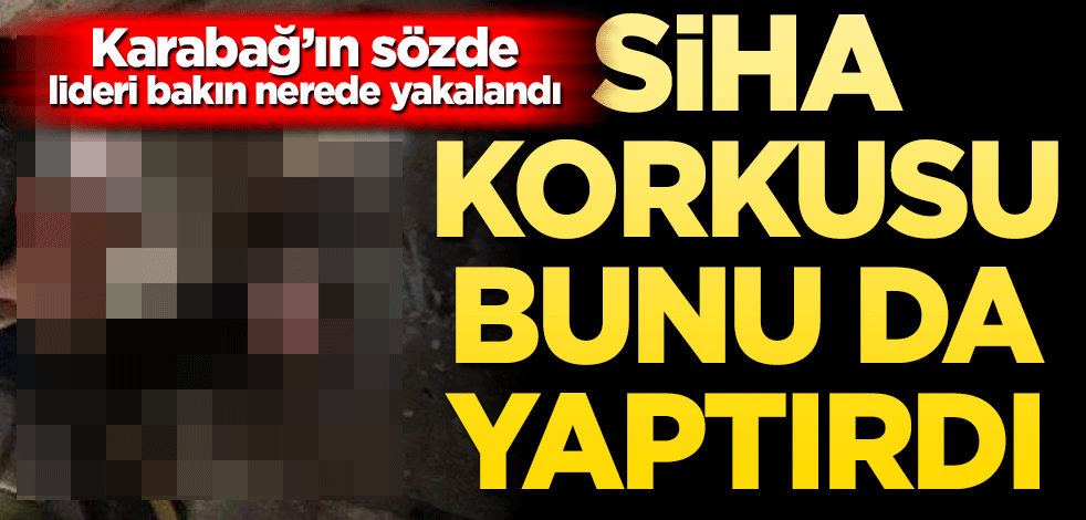 Karabağ’ın sözde lideri Harutyan ininde yakalandı