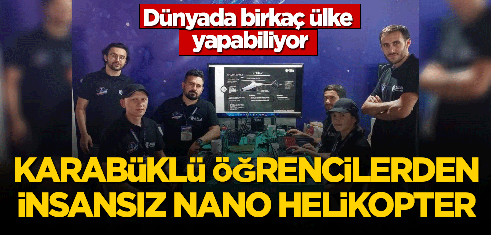 Karabüklü gençlerden İnsansız Nano Helikopter! Dünyada birkaç ülke yapabiliyor