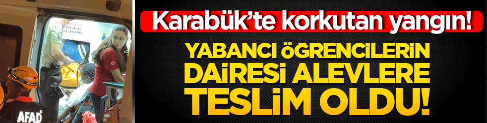 Karabük’te korkutan yangın! Yabancı öğrencilerin dairesi alevlere teslim oldu!