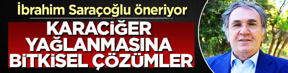 Karaciğer yağlanmasına bitkisel çözümler: ilgi çekiyor! İbrahim Saraçoğlu öneriyor, bunu konuşuyor