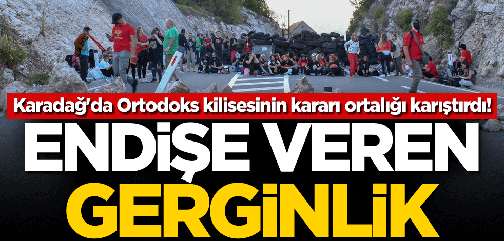 Karadağ'da Ortodoks kilisesinin kararı ortalığı karıştırdı! Endişe veren gerginlik