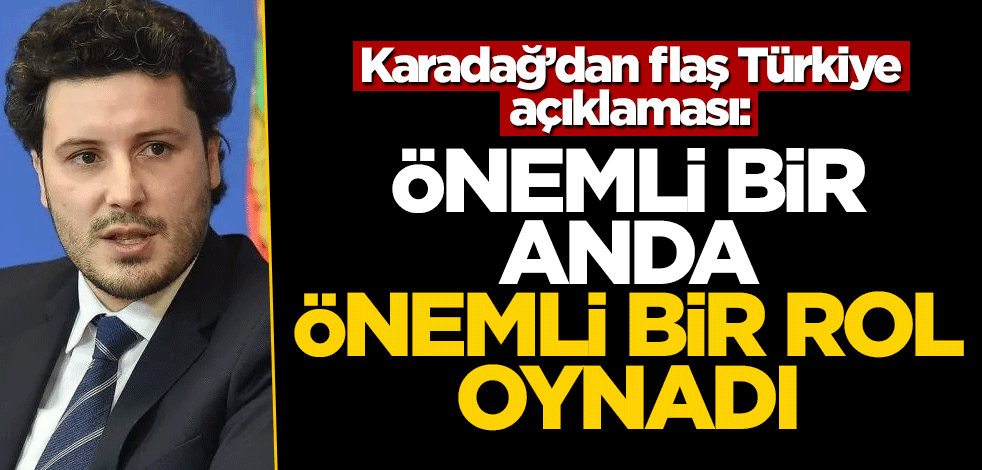 Karadağ'dan flaş Türkiye açıklaması! "Önemli bir anda önemli bir rol oynadı"