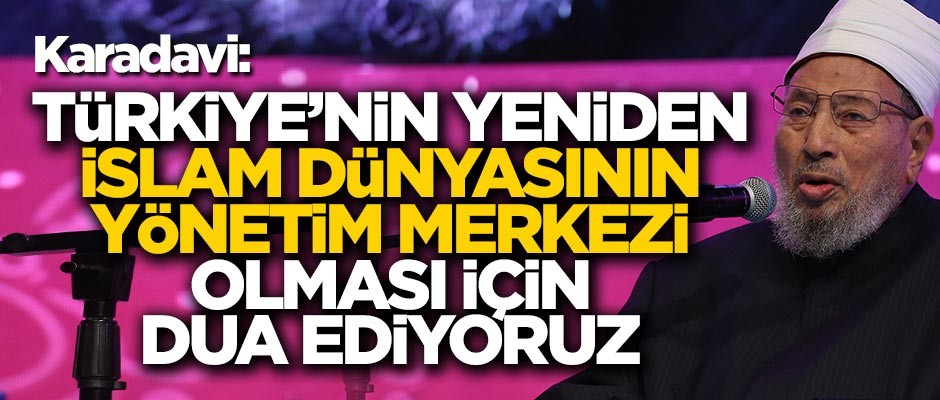 Karadavi: Türkiye'nin yeniden İslam dünyasının yönetim merkezi olması için dua ediyoruz