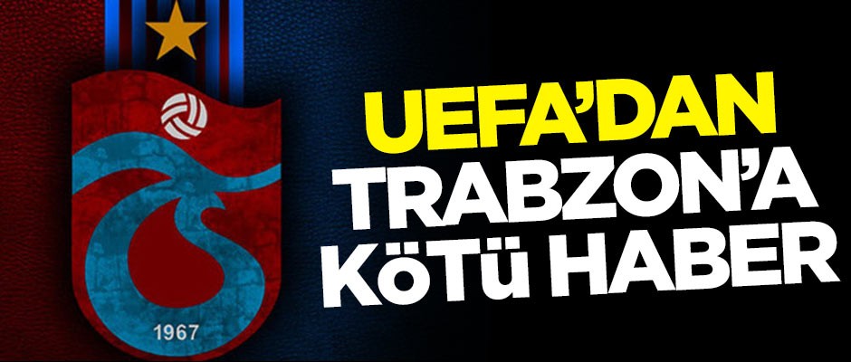 Karadeniz fırtınası Trabzonspor'a UEFA'dan kötü haber