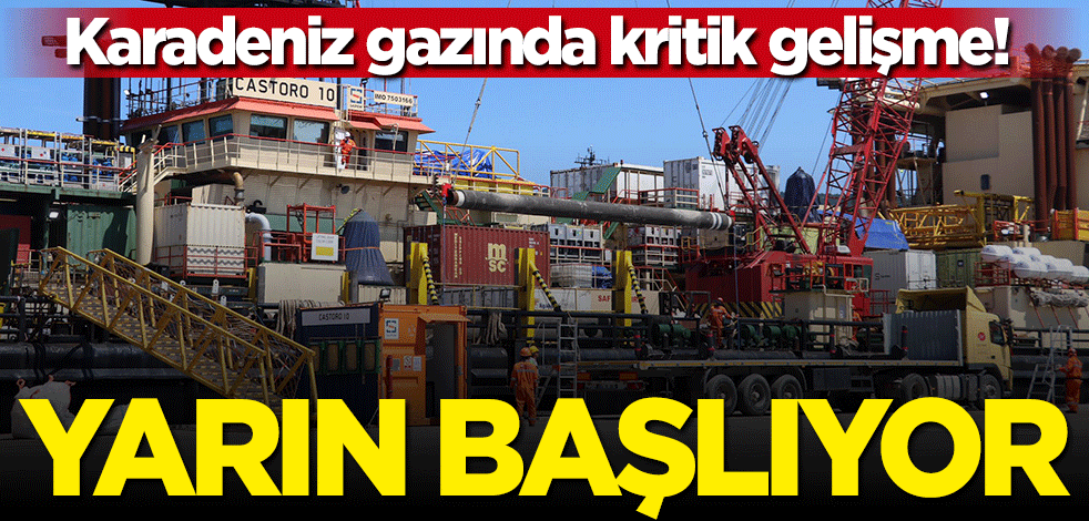 Karadeniz gazında kritik gelişme! Yarın başlıyor