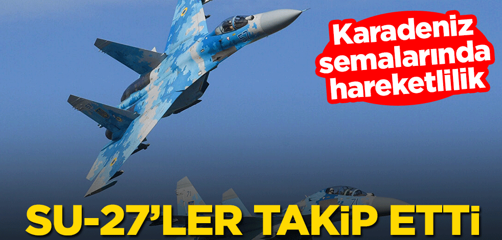 Karadeniz semalarında hareketlilik! Su-27’ler takip etti