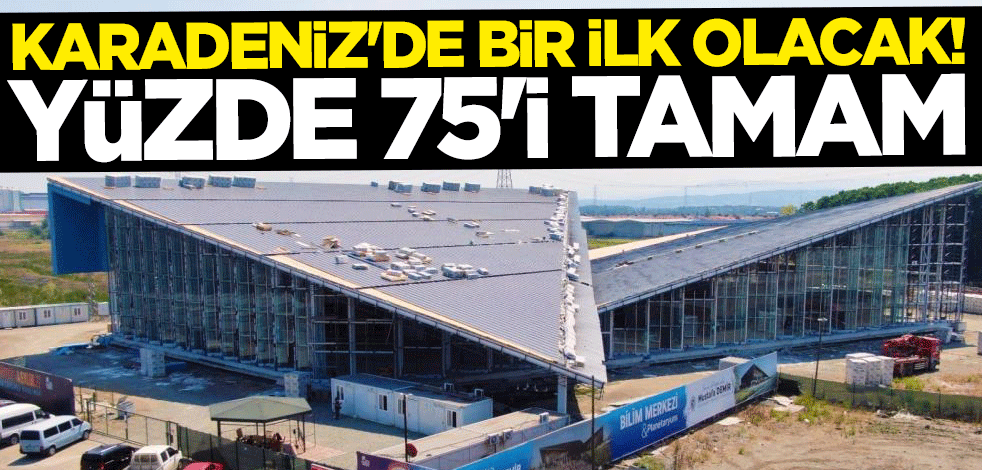 Karadeniz'de bir ilk olacak! Yüzde 75'i tamam