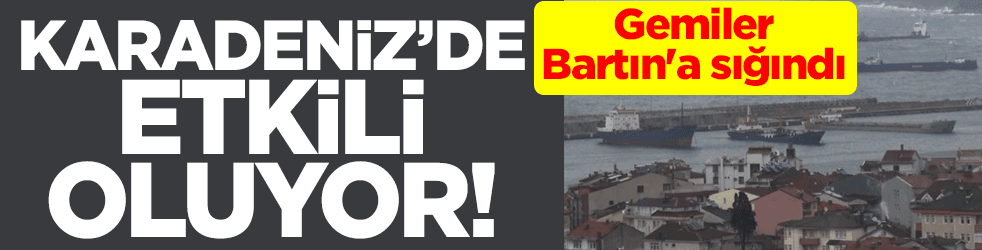 Karadeniz'de etkili oluyor! Gemiler Bartın'a sığındı