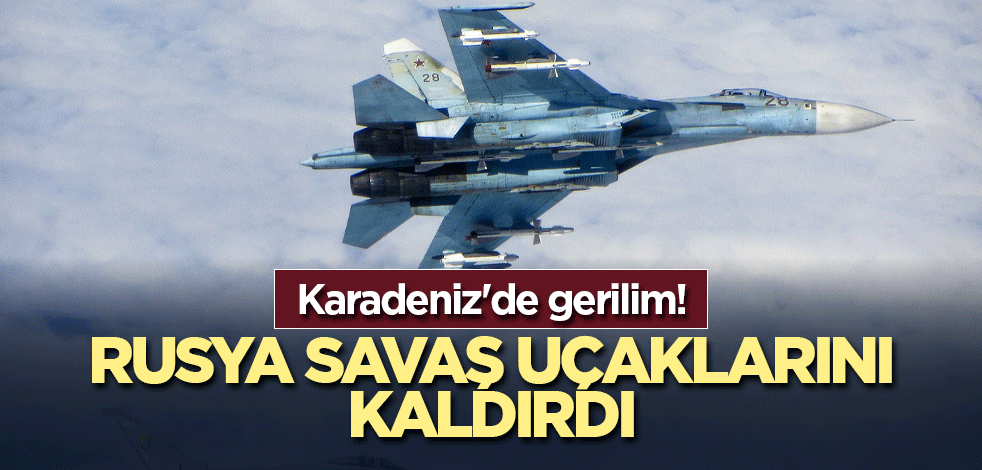 Karadeniz'de gerilim! Rusya savaş uçaklarını kaldırdı