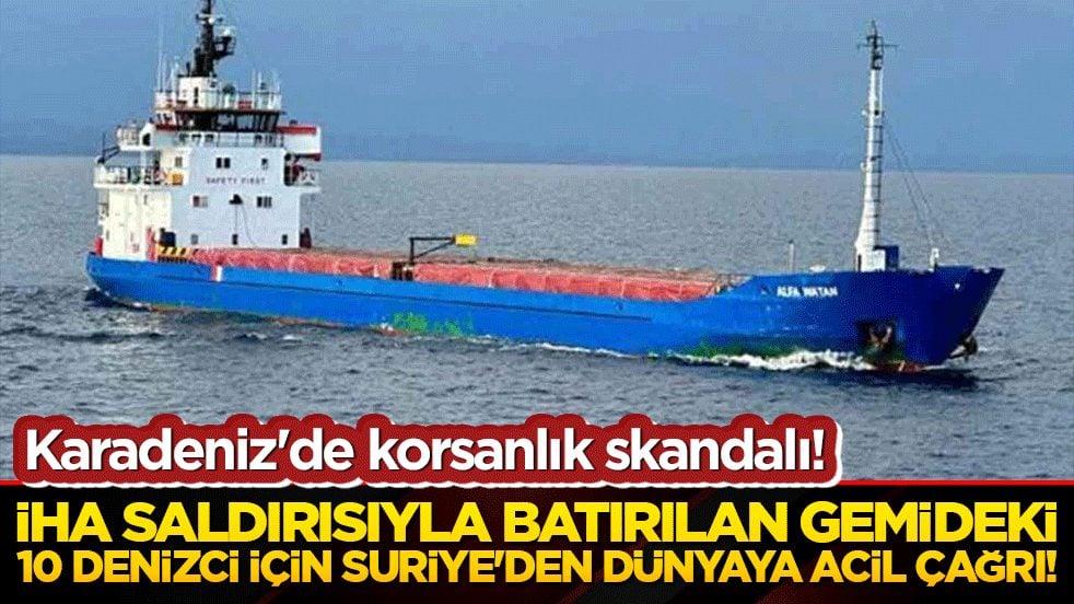 Karadeniz'de korsanlık skandalı! Bulgaristan açıklarında İHA saldırısıyla batırılan gemideki 10 denizci için Suriye'den dünyaya acil çağrı!