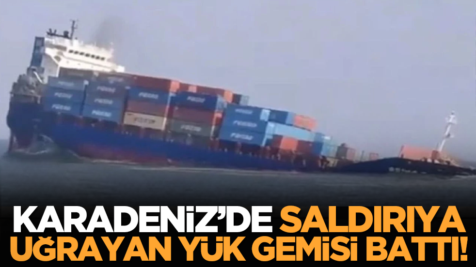 Karadeniz’de saldırıya uğrayan yük gemisi battı!