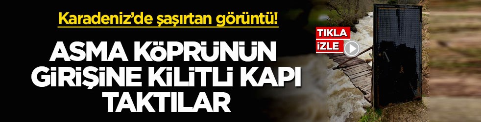 Karadeniz’de şaşırtan görüntü! Asma köprünün girişine kilitli kapı taktılar