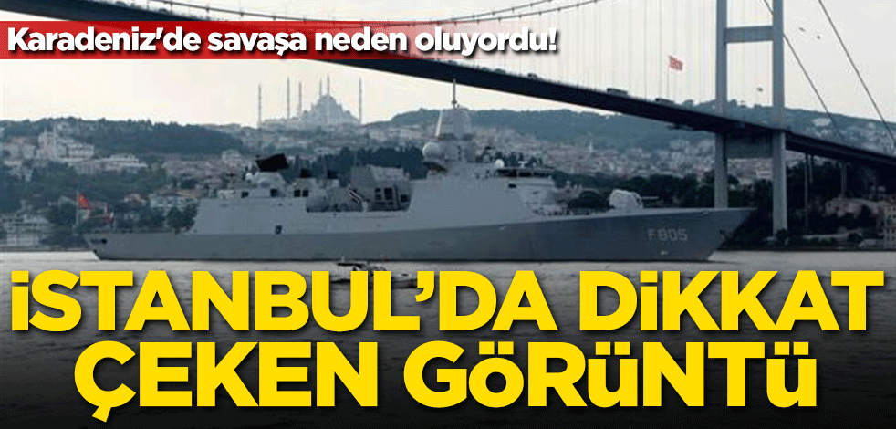 Karadeniz'de savaşa neden oluyordu! İstanbul'da dikkat çeken görüntü