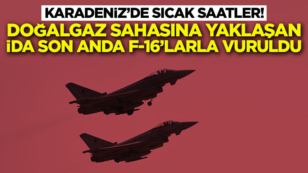 Karadeniz'de sıcak saatler: Doğalgaz sahasına yaklaşan İDA son anda F-16'larla vuruldu