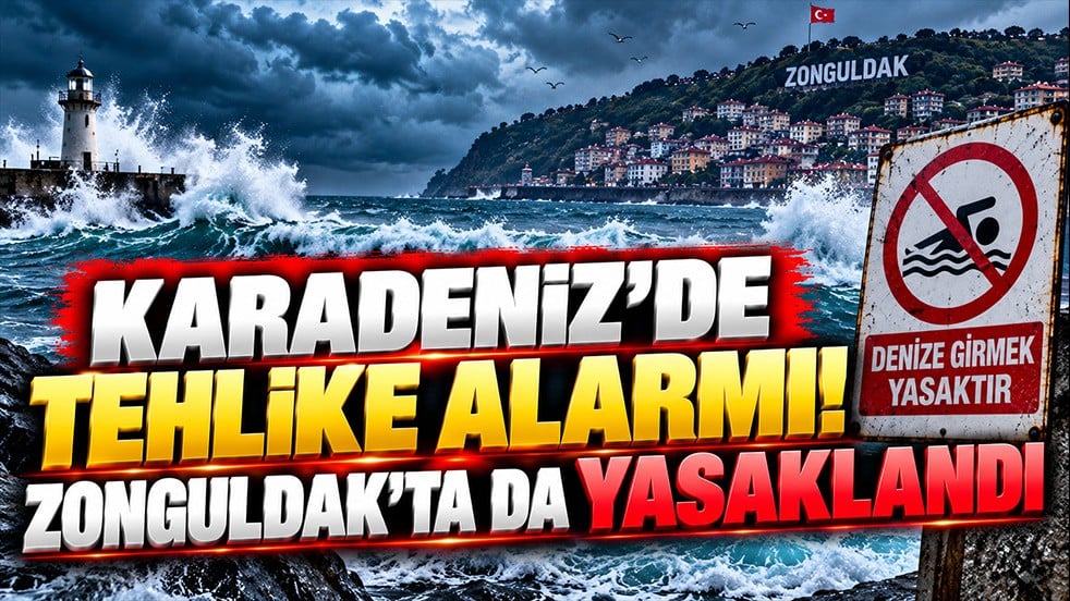 Karadeniz’de tehlike alarmı! Zonguldak’ta da yasaklandı
