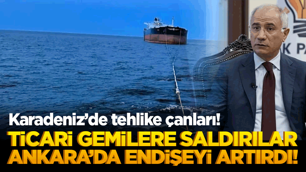 Karadeniz’de tehlike çanları! Ticari gemilere saldırılar Ankara’da endişeyi artırdı!