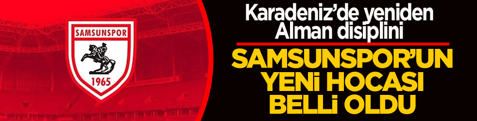 Karadeniz’de yeniden Alman disiplini: Samsunspor’un yeni hocası belli oldu!