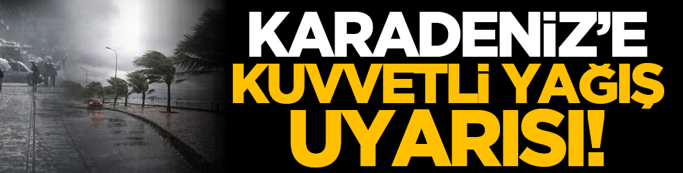 Karadeniz’e kuvvetli yağış uyarısı!