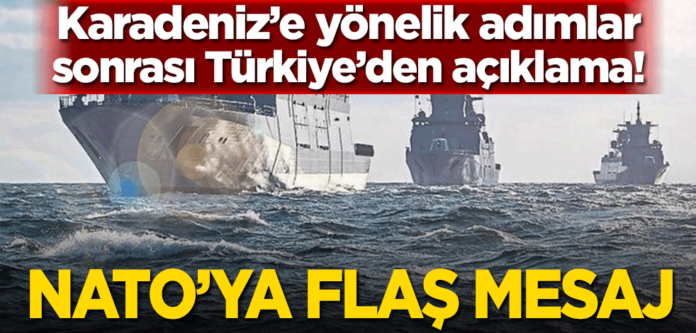 Karadeniz’e yönelik adımlar sonrası Türkiye’den açıklama! NATO’ya flaş mesaj
