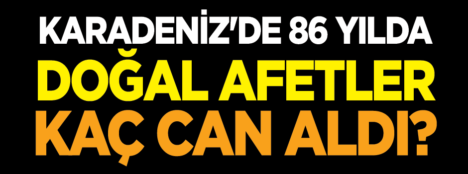 Karadeniz'in 86 yıllık doğal afet bilançosu!